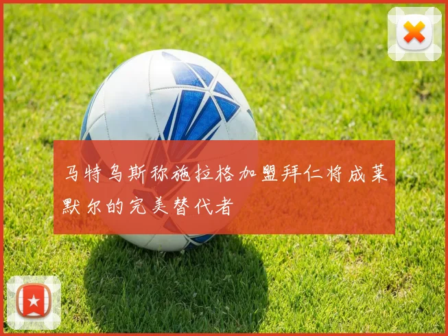 马特乌斯称施拉格加盟拜仁将成莱默尔的完美替代者