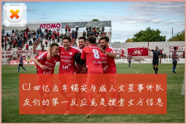 CJ回忆当年锡安与成人女星事件队友们的第一反应竟是搜索女方信息