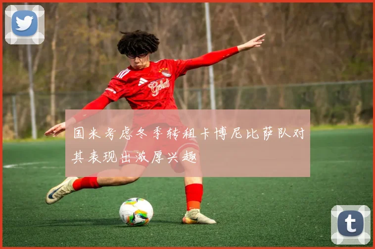 国米考虑冬季转租卡博尼比萨队对其表现出浓厚兴趣