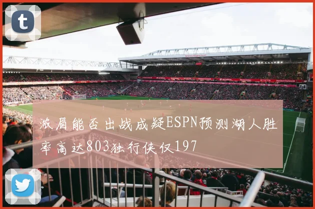 浓眉能否出战成疑ESPN预测湖人胜率高达803独行侠仅197