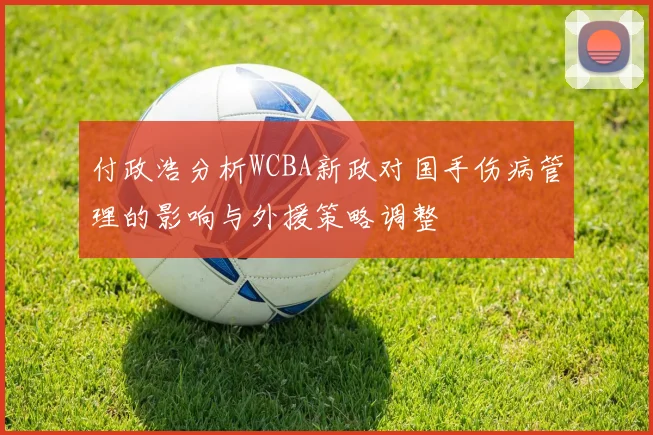 付政浩分析WCBA新政对国手伤病管理的影响与外援策略调整