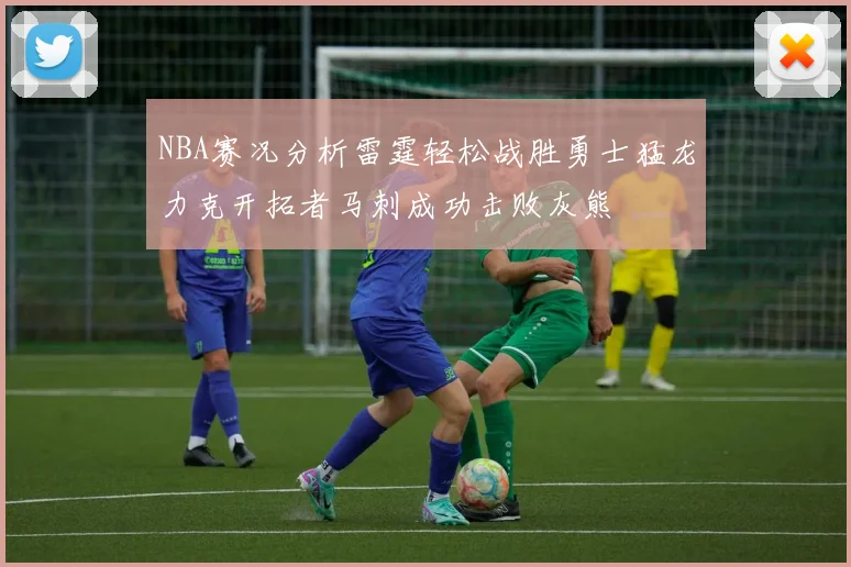 NBA赛况分析雷霆轻松战胜勇士猛龙力克开拓者马刺成功击败灰熊