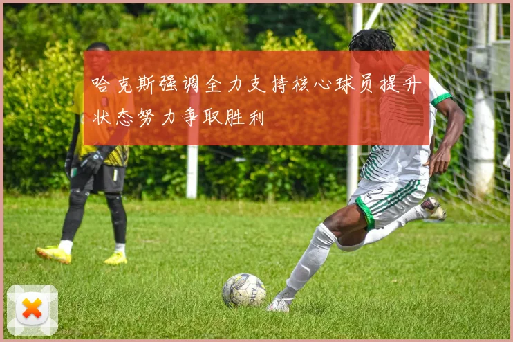 哈克斯强调全力支持核心球员提升状态努力争取胜利