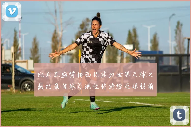 比利亚盛赞梅西称其为世界足球之巅的最佳球员地位将持续至退役前