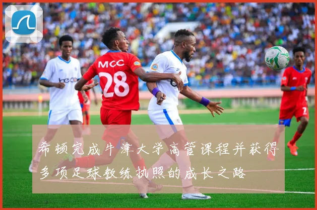 希顿完成牛津大学高管课程并获得多项足球教练执照的成长之路