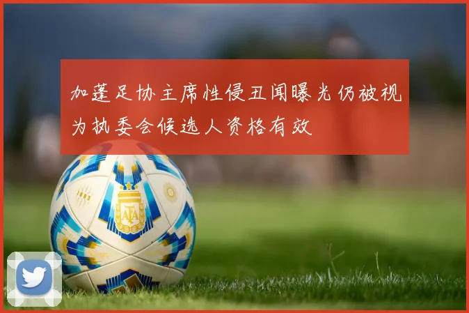加蓬足协主席性侵丑闻曝光仍被视为执委会候选人资格有效