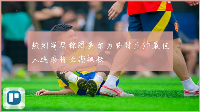 热刺高层称图多尔为临时主帅最佳人选或将长期执教