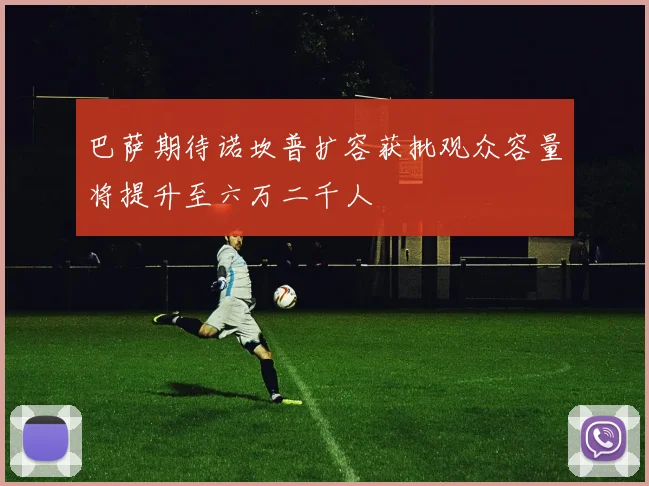 巴萨期待诺坎普扩容获批观众容量将提升至六万二千人