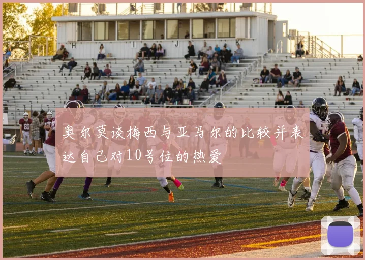 奥尔莫谈梅西与亚马尔的比较并表达自己对10号位的热爱