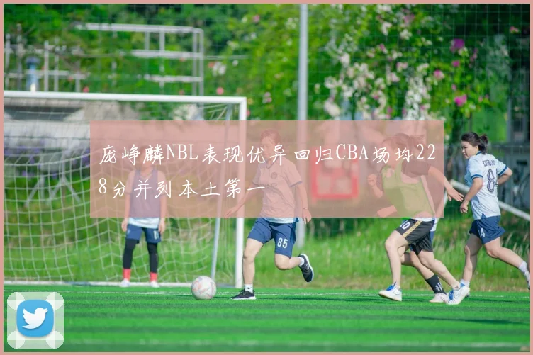 庞峥麟NBL表现优异回归CBA场均228分并列本土第一