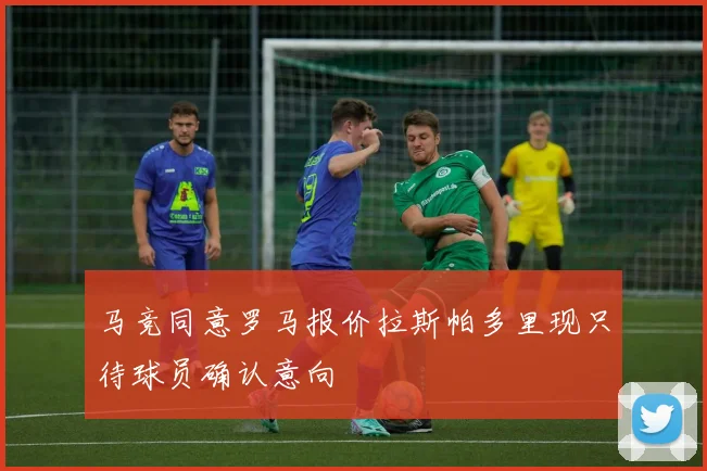 马竞同意罗马报价拉斯帕多里现只待球员确认意向