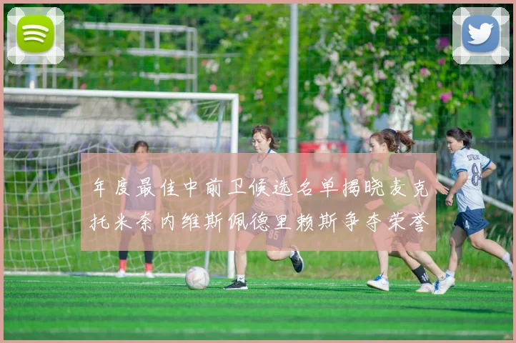 年度最佳中前卫候选名单揭晓麦克托米奈内维斯佩德里赖斯争夺荣誉