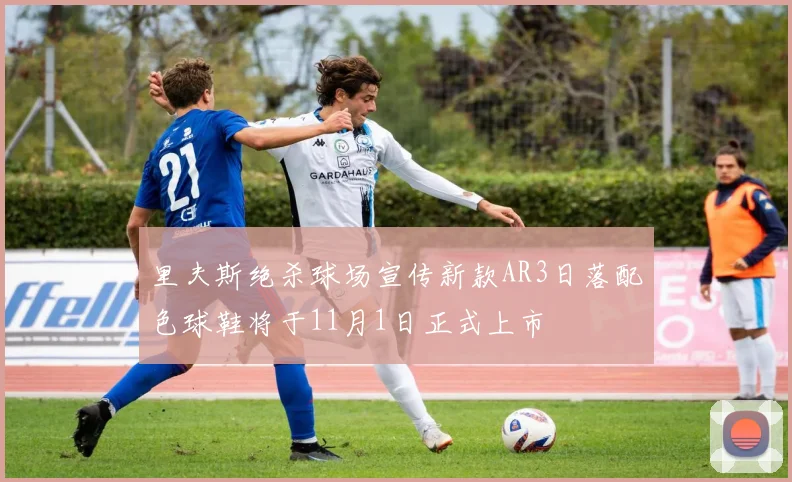 里夫斯绝杀球场宣传新款AR3日落配色球鞋将于11月1日正式上市