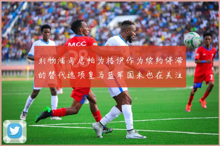 利物浦考虑帕为格伊作为续约停滞的替代选项皇马蓝军国米也在关注
