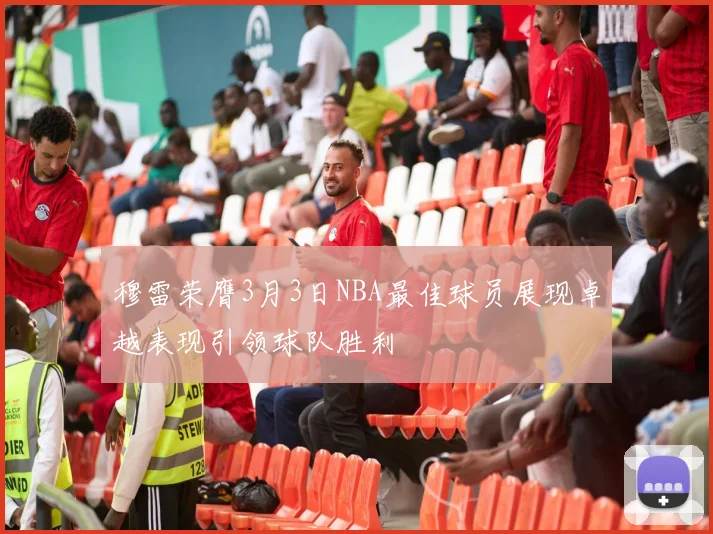 穆雷荣膺3月3日NBA最佳球员展现卓越表现引领球队胜利