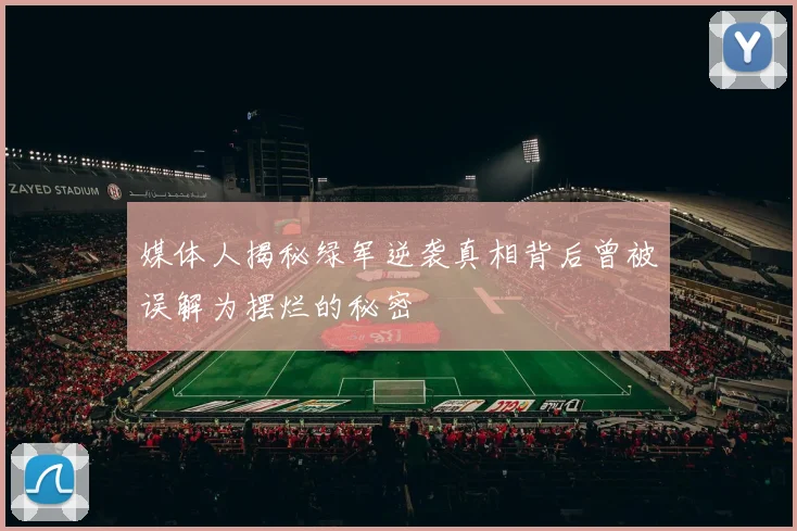 媒体人揭秘绿军逆袭真相背后曾被误解为摆烂的秘密