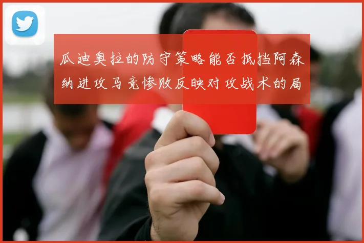 瓜迪奥拉的防守策略能否抵挡阿森纳进攻马竞惨败反映对攻战术的局限性