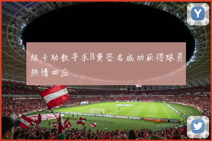 纽卡助教寻求B费签名成功获得球员热情回应