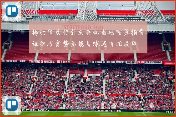 梅西印度行引发混乱当地官员指责组织方贪婪无能与球迷自拍成风