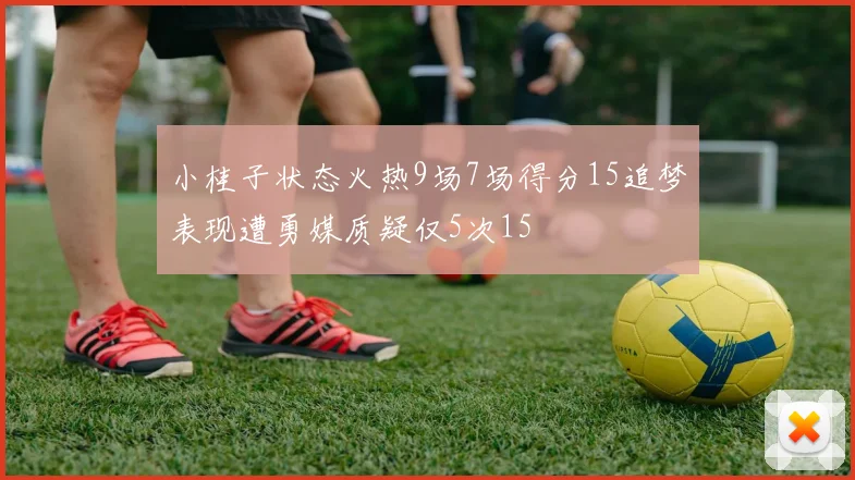 小桂子状态火热9场7场得分15追梦表现遭勇媒质疑仅5次15