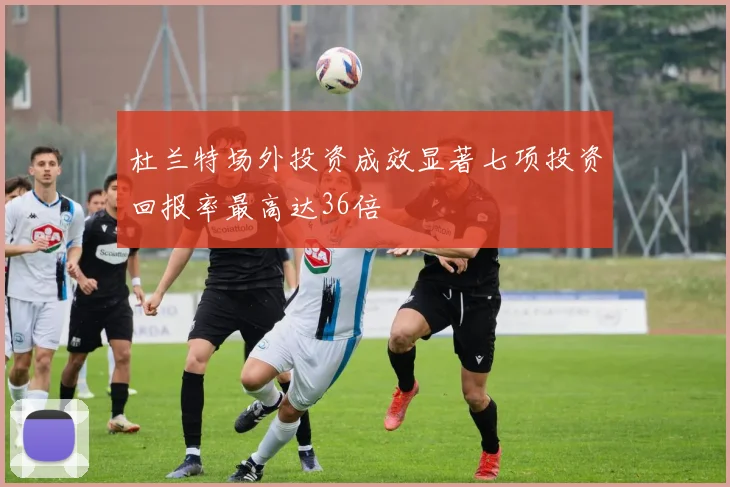 杜兰特场外投资成效显著七项投资回报率最高达36倍