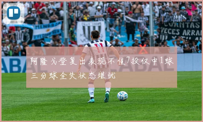 阿隆戈登复出表现不佳7投仅中1球三分球全失状态堪忧