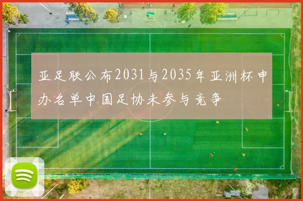 亚足联公布2031与2035年亚洲杯申办名单中国足协未参与竞争