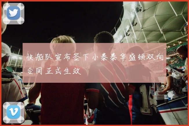 快船队宣布签下小泰泰华盛顿双向合同正式生效